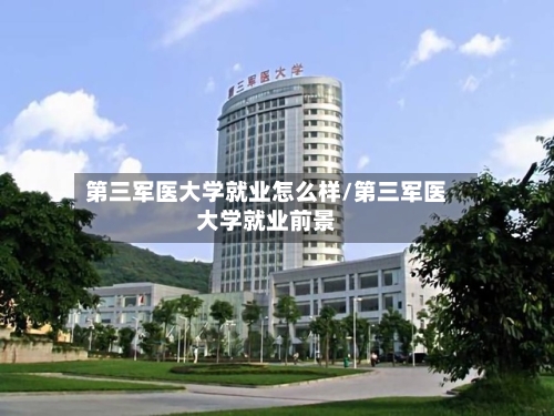 第三军医大学就业怎么样/第三军医大学就业前景