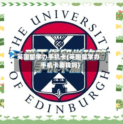 英国留学办手机卡(英国留学办手机卡要钱吗)-第2张图片