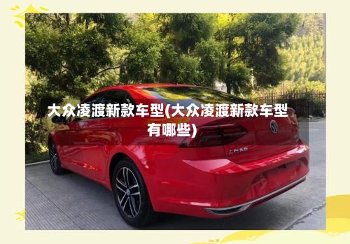 大众凌渡新款车型(大众凌渡新款车型有哪些)-第2张图片
