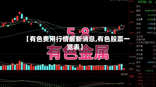 【有色费用行情最新消息,有色股票一览表】