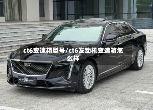 ct6变速箱型号/ct6发动机变速箱怎么样-第2张图片