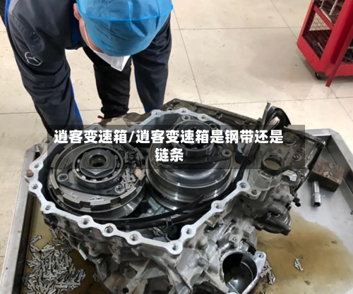 逍客变速箱/逍客变速箱是钢带还是链条
