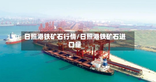 日照港铁矿石行情/日照港铁矿石进口量-第2张图片
