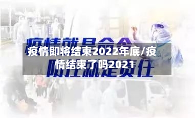 疫情即将结束2022年底/疫情结束了吗2021-第2张图片