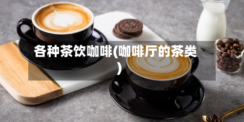 各种茶饮咖啡(咖啡厅的茶类)-第2张图片