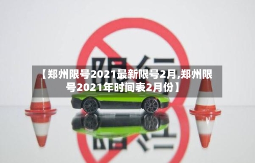 【郑州限号2021最新限号2月,郑州限号2021年时间表2月份】-第3张图片