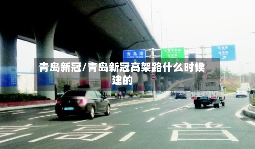 青岛新冠/青岛新冠高架路什么时候建的-第3张图片
