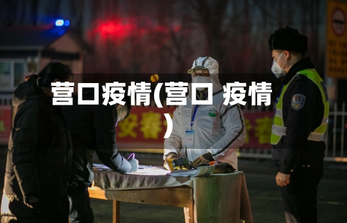 营口疫情(营口 疫情)-第2张图片