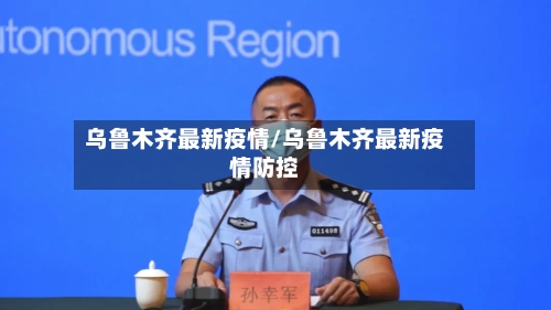 乌鲁木齐最新疫情/乌鲁木齐最新疫情防控-第2张图片