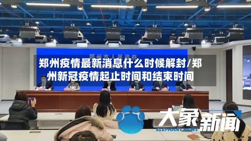 郑州疫情最新消息什么时候解封/郑州新冠疫情起止时间和结束时间