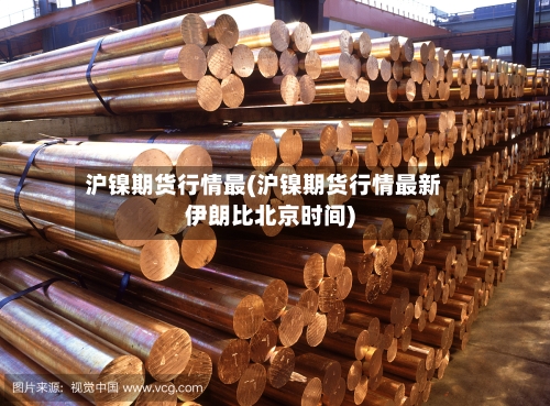沪镍期货行情最(沪镍期货行情最新伊朗比北京时间)