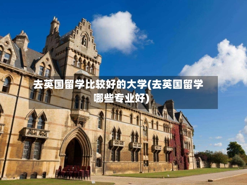 去英国留学比较好的大学(去英国留学哪些专业好)