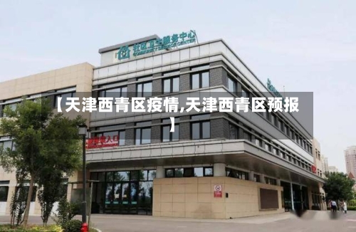 【天津西青区疫情,天津西青区预报】