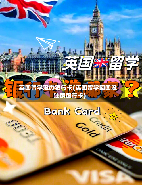 英国留学没办银行卡(英国留学回国没注销银行卡)-第2张图片