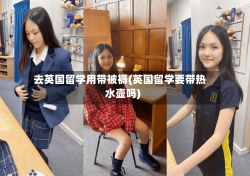 去英国留学用带被褥(英国留学要带热水壶吗)-第2张图片