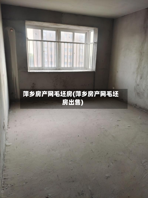 萍乡房产网毛坯房(萍乡房产网毛坯房出售)