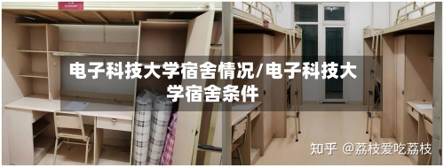 电子科技大学宿舍情况/电子科技大学宿舍条件