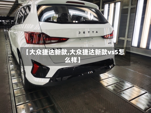 【大众捷达新款,大众捷达新款vs5怎么样】-第2张图片
