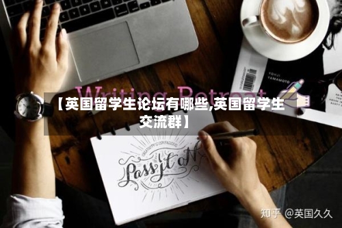 【英国留学生论坛有哪些,英国留学生交流群】