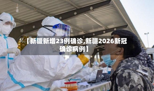 【新疆新增23例确诊,新疆2026新冠确诊病例】