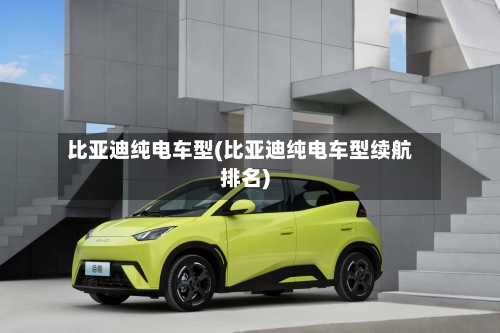 比亚迪纯电车型(比亚迪纯电车型续航排名)-第2张图片