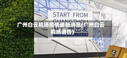 广州白云机场疫情最新消息(广州白云机场通告)