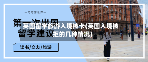 英国留学旅游入境被卡(英国入境被拒的几种情况)
