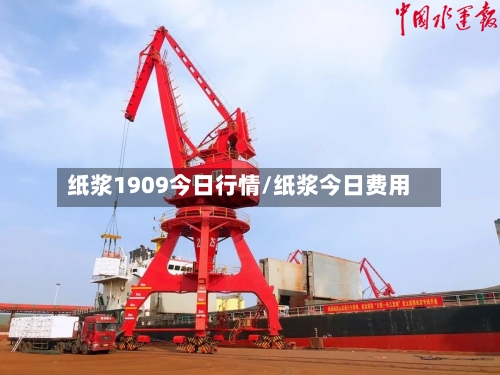 纸浆1909今日行情/纸浆今日费用