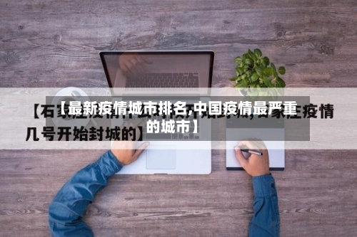【最新疫情城市排名,中国疫情最严重的城市】