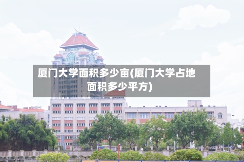 厦门大学面积多少亩(厦门大学占地面积多少平方)-第2张图片