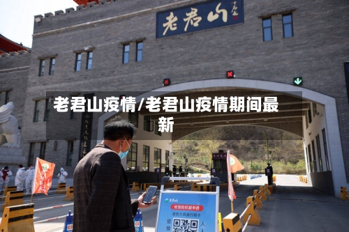老君山疫情/老君山疫情期间最新
