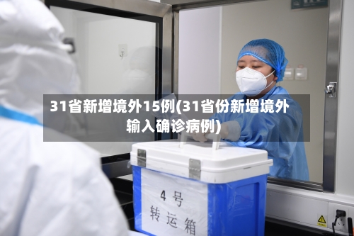 31省新增境外15例(31省份新增境外输入确诊病例)-第2张图片