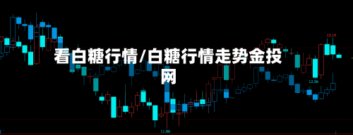 看白糖行情/白糖行情走势金投网