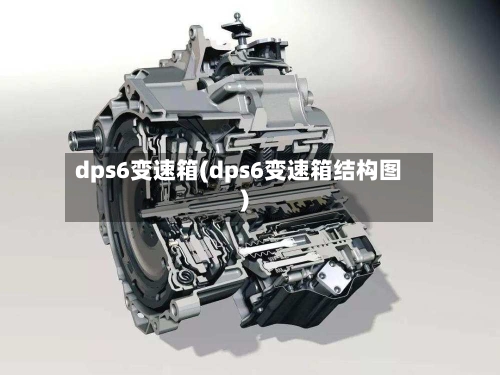 dps6变速箱(dps6变速箱结构图)