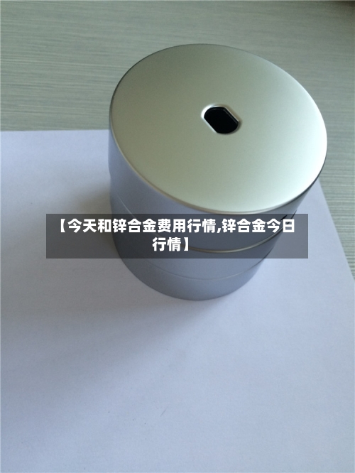 【今天和锌合金费用行情,锌合金今日行情】-第2张图片