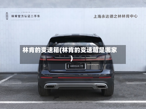 林肯的变速箱(林肯的变速箱是哪家)-第2张图片