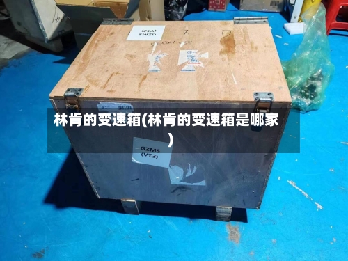 林肯的变速箱(林肯的变速箱是哪家)-第3张图片
