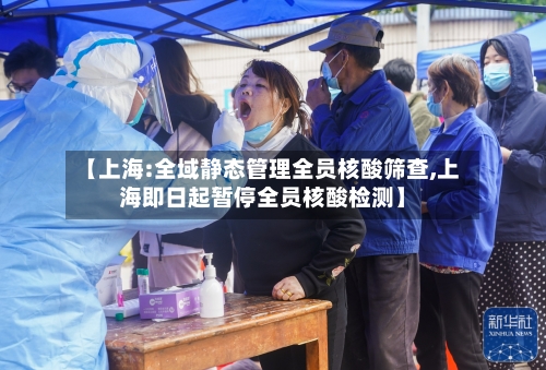 【上海:全域静态管理全员核酸筛查,上海即日起暂停全员核酸检测】