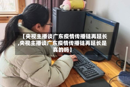 【央视主播谈广东疫情传播链再延长,央视主播谈广东疫情传播链再延长是真的吗】