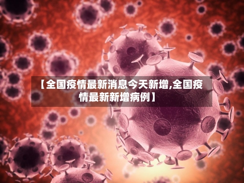 【全国疫情最新消息今天新增,全国疫情最新新增病例】