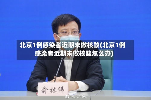 北京1例感染者近期未做核酸(北京1例感染者近期未做核酸怎么办)-第2张图片