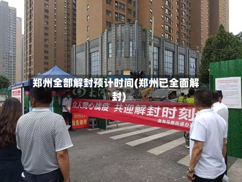 郑州全部解封预计时间(郑州已全面解封)