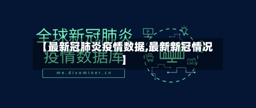 【最新冠肺炎疫情数据,最新新冠情况】