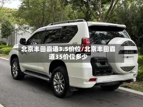 北京丰田霸道3.5价位/北京丰田霸道35价位多少-第2张图片