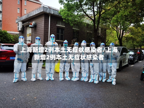 上海新增2例本土无症状感染者/上海新增2例本土无症状感染者