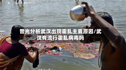曾光分析武汉出现霍乱主要原因/武汉有流行霍乱病毒吗-第2张图片