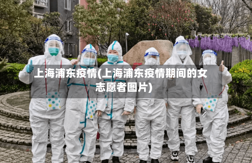 上海浦东疫情(上海浦东疫情期间的女志愿者图片)-第2张图片