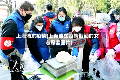 上海浦东疫情(上海浦东疫情期间的女志愿者图片)-第3张图片