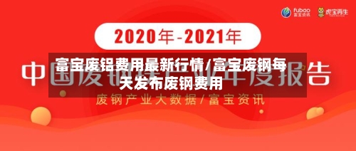 富宝废铝费用最新行情/富宝废钢每天发布废钢费用-第2张图片