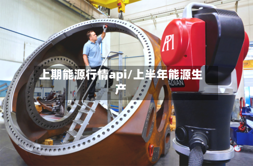 上期能源行情api/上半年能源生产-第2张图片